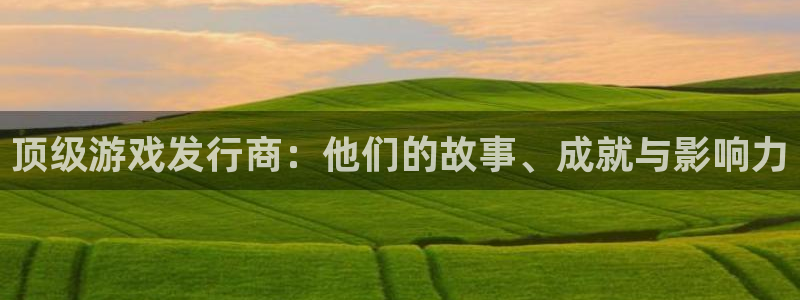 bg大游官网的奇趣腾讯是真的吗还是假的：顶级游戏发行商：他们的故事、成就与影响力