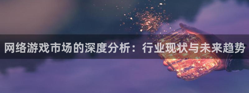 bg大游子 到底怎么样：网络游戏市场的深度分析：行业现状与未来趋势