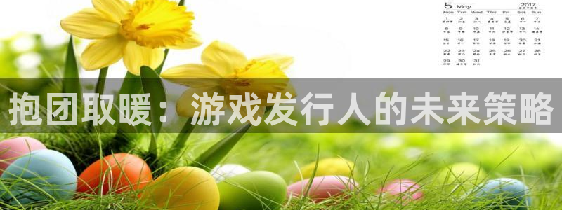 bg大游官网注册平台是什么公司：抱团取暖：游戏发行人的未来策略