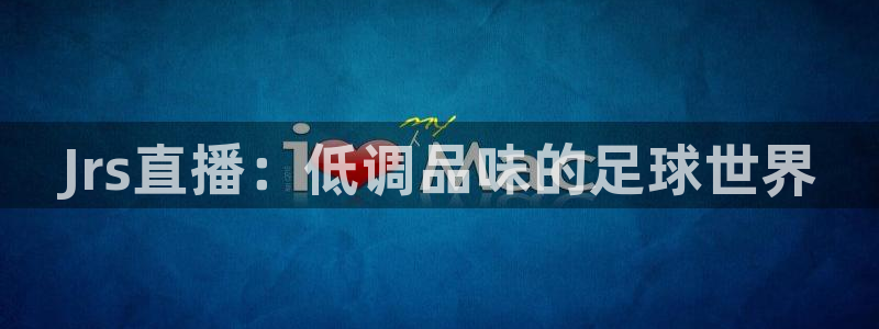 飞速直播体育cba：Jrs直播：低调品味的足球世界