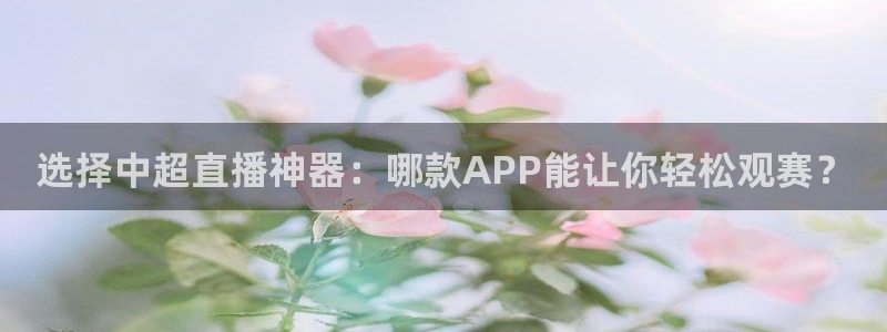 飞速直播直播：选择中超直播神器：哪款APP能让你轻松观赛？
