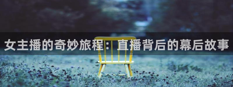 飞速体育app：女主播的奇妙旅程：直播背后的幕后故事