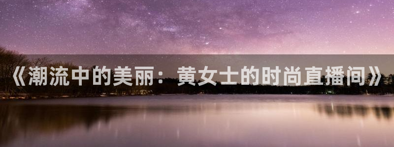 高速飞速体育直播：《潮流中的美丽：黄女士的时尚直播间》