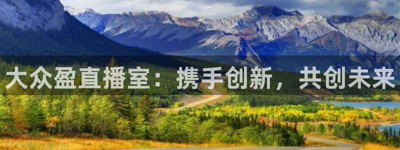 飞速直播体育nba在线直播：大众盈直播室：携手创新，共创未来