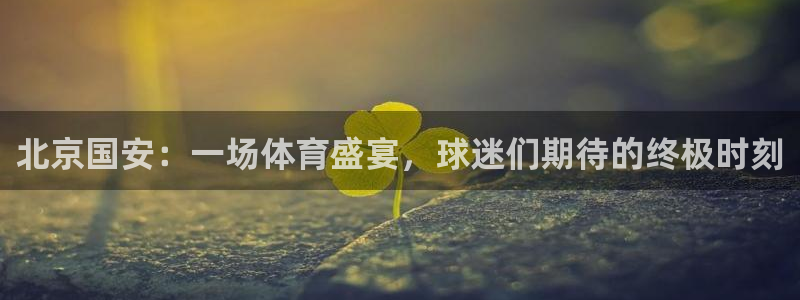 飞速直播吧jrs低调看直播nba：北京国安：一场体育盛宴，球迷们期待的终极时刻