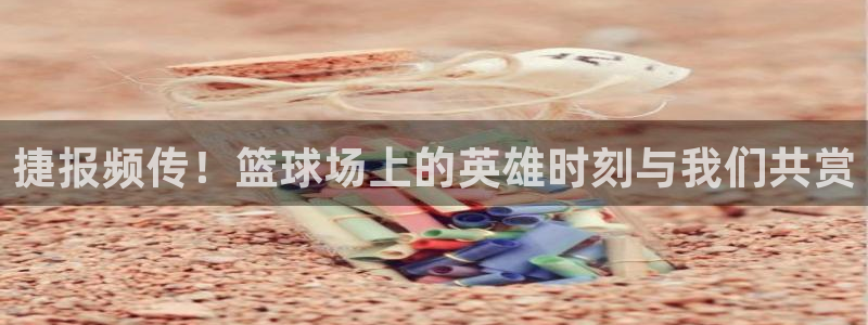 飞速直播体育在线直播nba：捷报频传！篮球场上的英雄时刻与我们共赏