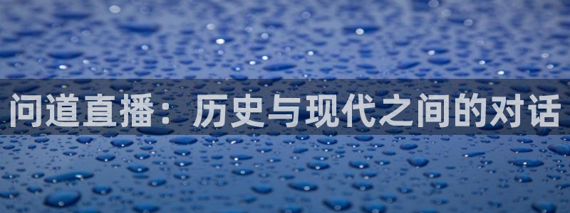 飞速体育直播在线观看：问道直播：历史与现代之间的对话