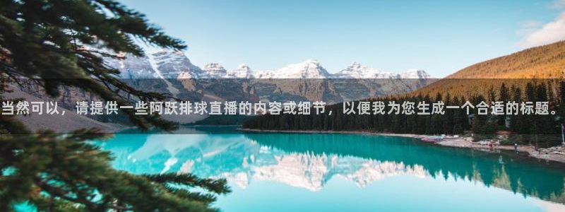 飞速直播体育cba：当然可以，请提供一些阿跃排球直播的内容或细节，以便我为您生成一个合适的标题。